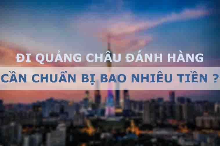 Trả lời câu hỏi: Đi Quảng Châu lấy hàng cần bao nhiêu tiền?