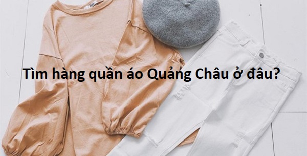 Giải đáp: Tìm nguồn hàng quần áo Quảng Châu cao cấp ở đâu?