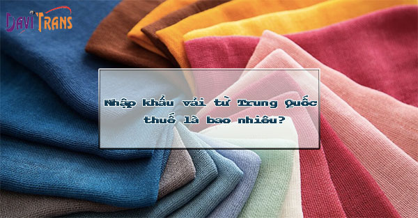 Nhập khẩu vải từ Trung Quốc chất lượng uy tín, giá cạnh tranh