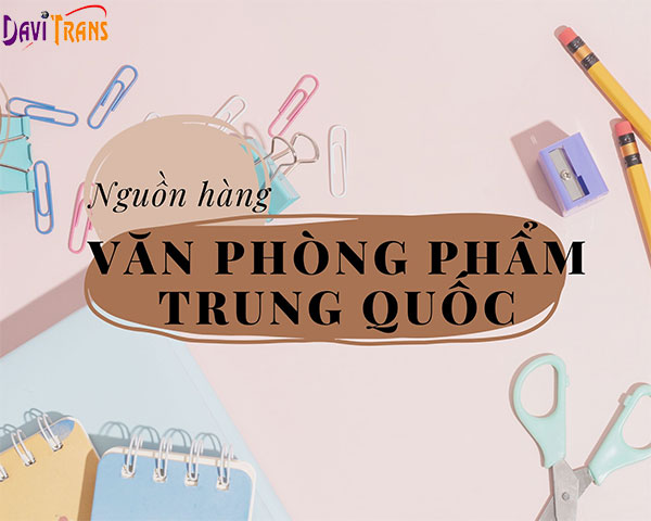 Top 3 nguồn hàng văn phòng phẩm Trung Quốc uy tín