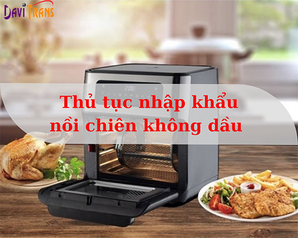 Thủ tục nhập khẩu nồi chiên không dầu hiện nay có khó khăn không?