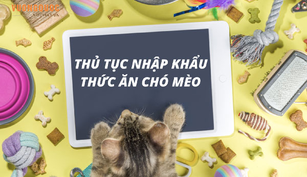 Thủ tục nhập khẩu thức ăn thú cưng, chó mèo từ Trung Quốc